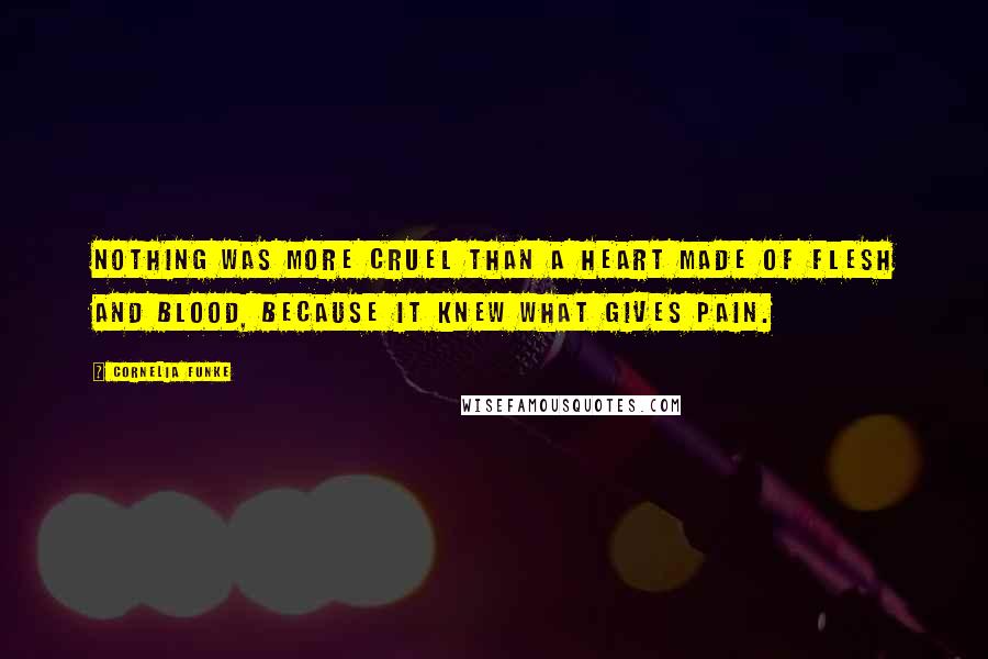 Cornelia Funke Quotes: Nothing was more cruel than a heart made of flesh and blood, because it knew what gives pain.