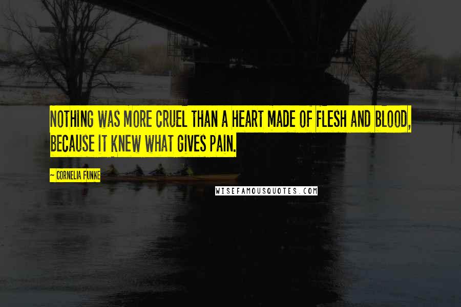 Cornelia Funke Quotes: Nothing was more cruel than a heart made of flesh and blood, because it knew what gives pain.