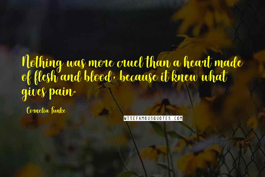 Cornelia Funke Quotes: Nothing was more cruel than a heart made of flesh and blood, because it knew what gives pain.