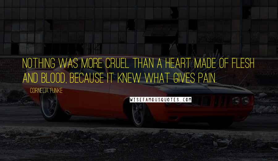Cornelia Funke Quotes: Nothing was more cruel than a heart made of flesh and blood, because it knew what gives pain.