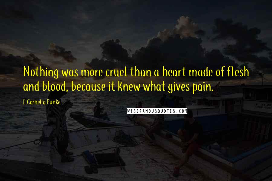 Cornelia Funke Quotes: Nothing was more cruel than a heart made of flesh and blood, because it knew what gives pain.