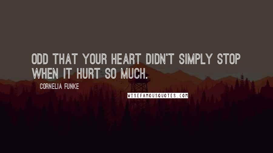 Cornelia Funke Quotes: Odd that your heart didn't simply stop when it hurt so much.
