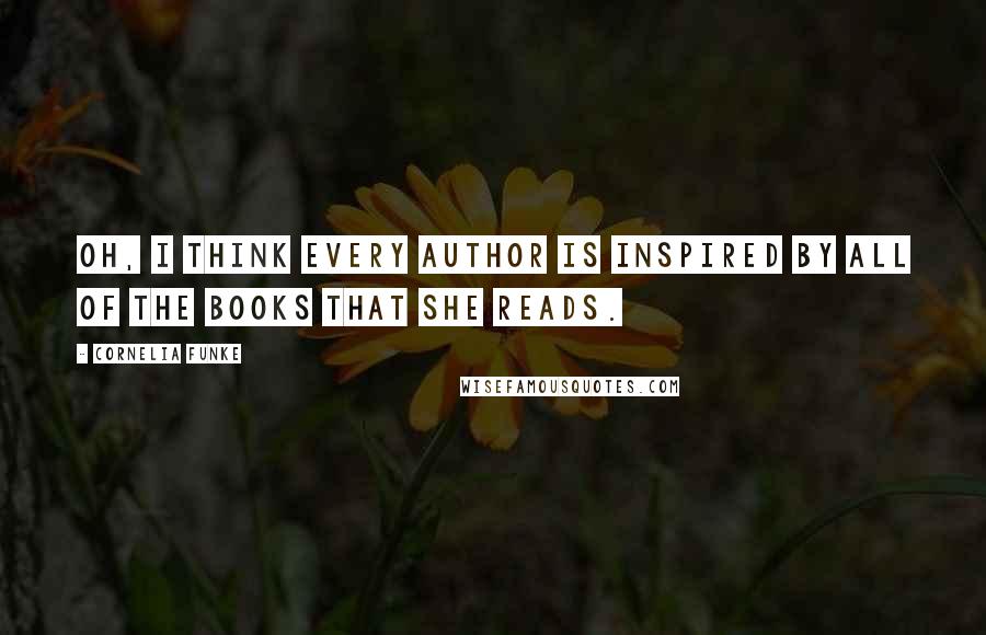 Cornelia Funke Quotes: Oh, I think every author is inspired by all of the books that she reads.