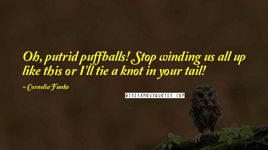 Cornelia Funke Quotes: Oh, putrid puffballs! Stop winding us all up like this or I'll tie a knot in your tail!