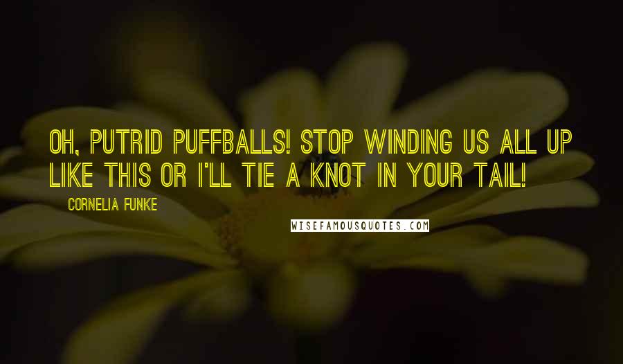 Cornelia Funke Quotes: Oh, putrid puffballs! Stop winding us all up like this or I'll tie a knot in your tail!