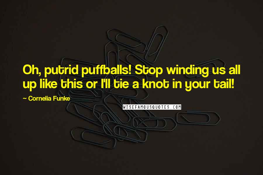 Cornelia Funke Quotes: Oh, putrid puffballs! Stop winding us all up like this or I'll tie a knot in your tail!