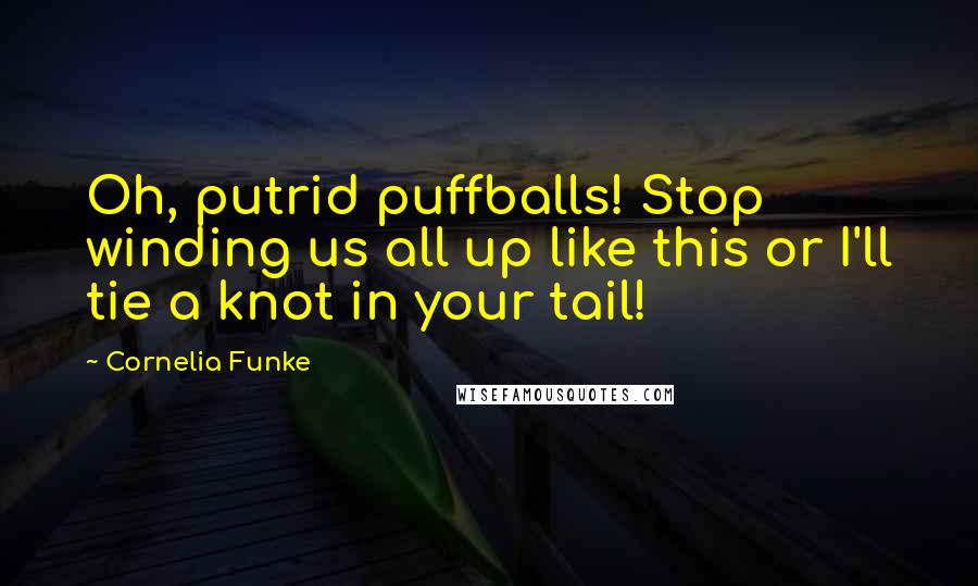 Cornelia Funke Quotes: Oh, putrid puffballs! Stop winding us all up like this or I'll tie a knot in your tail!