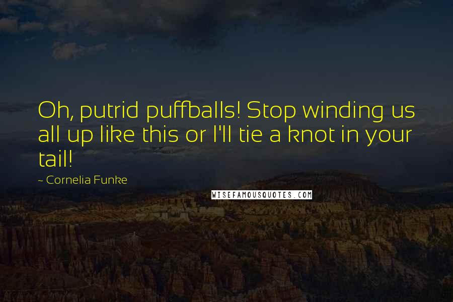 Cornelia Funke Quotes: Oh, putrid puffballs! Stop winding us all up like this or I'll tie a knot in your tail!