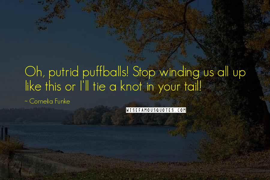 Cornelia Funke Quotes: Oh, putrid puffballs! Stop winding us all up like this or I'll tie a knot in your tail!