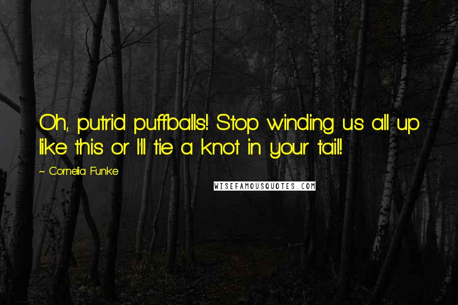 Cornelia Funke Quotes: Oh, putrid puffballs! Stop winding us all up like this or I'll tie a knot in your tail!