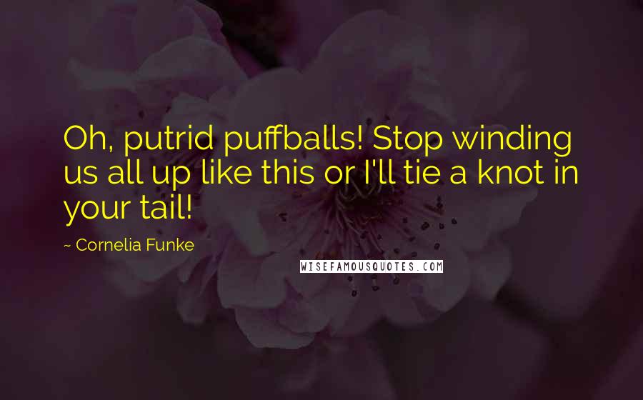 Cornelia Funke Quotes: Oh, putrid puffballs! Stop winding us all up like this or I'll tie a knot in your tail!