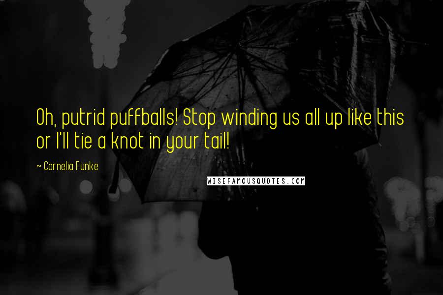 Cornelia Funke Quotes: Oh, putrid puffballs! Stop winding us all up like this or I'll tie a knot in your tail!