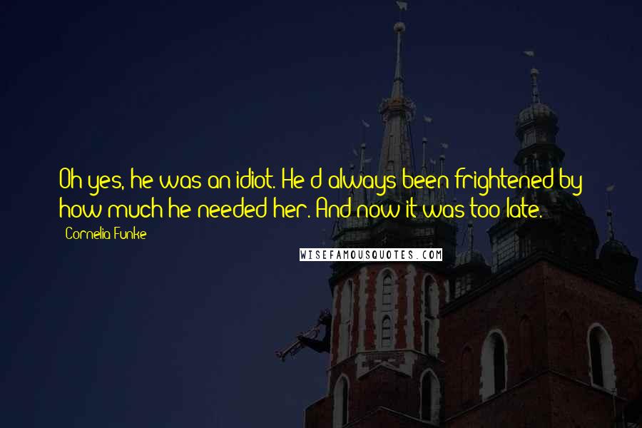 Cornelia Funke Quotes: Oh yes, he was an idiot. He'd always been frightened by how much he needed her. And now it was too late.