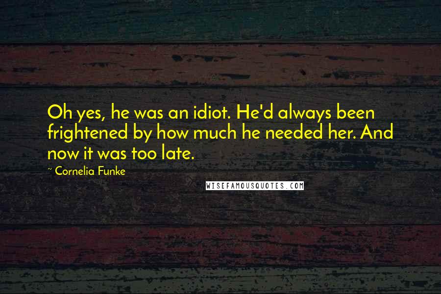 Cornelia Funke Quotes: Oh yes, he was an idiot. He'd always been frightened by how much he needed her. And now it was too late.