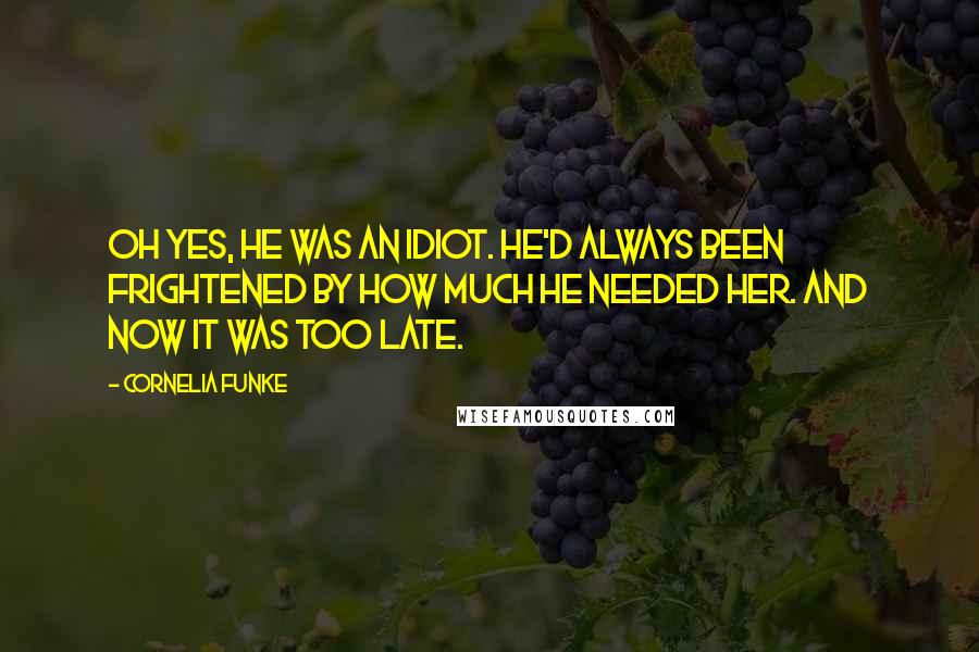 Cornelia Funke Quotes: Oh yes, he was an idiot. He'd always been frightened by how much he needed her. And now it was too late.