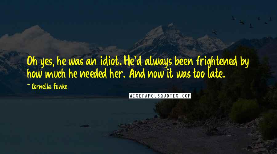 Cornelia Funke Quotes: Oh yes, he was an idiot. He'd always been frightened by how much he needed her. And now it was too late.