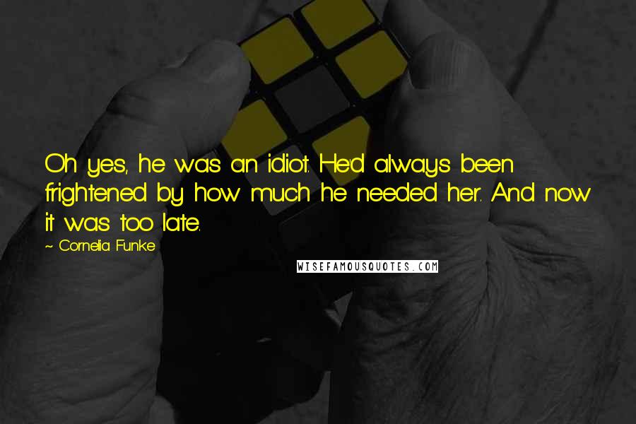 Cornelia Funke Quotes: Oh yes, he was an idiot. He'd always been frightened by how much he needed her. And now it was too late.