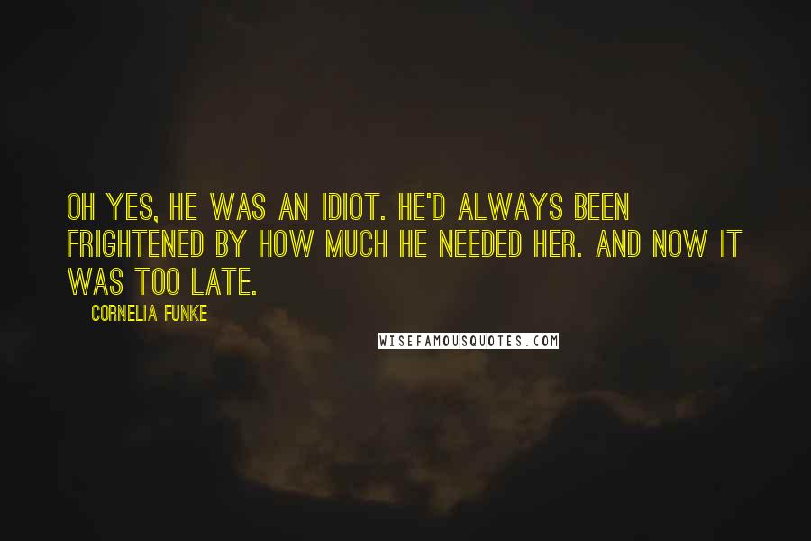 Cornelia Funke Quotes: Oh yes, he was an idiot. He'd always been frightened by how much he needed her. And now it was too late.