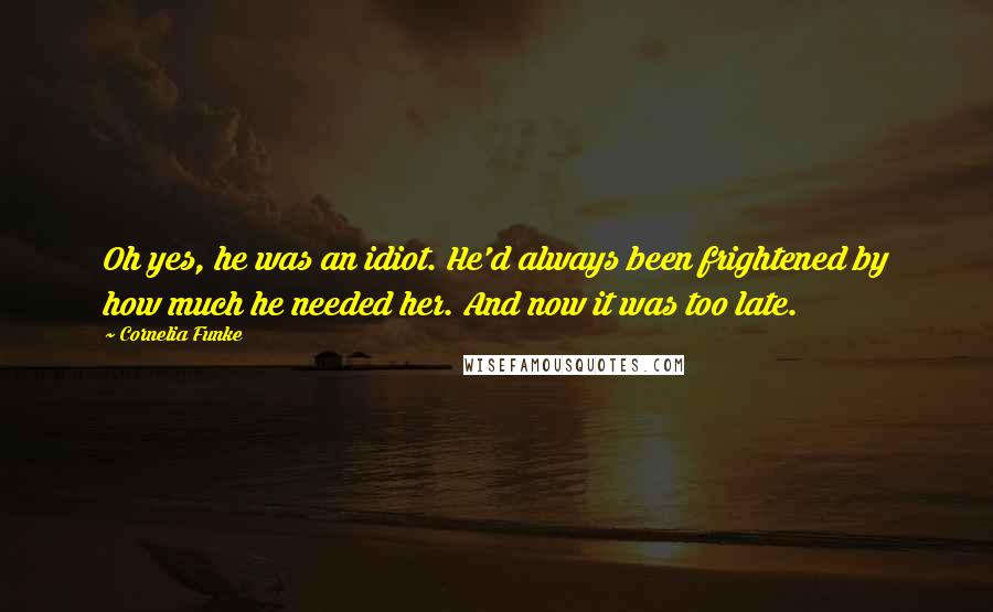 Cornelia Funke Quotes: Oh yes, he was an idiot. He'd always been frightened by how much he needed her. And now it was too late.