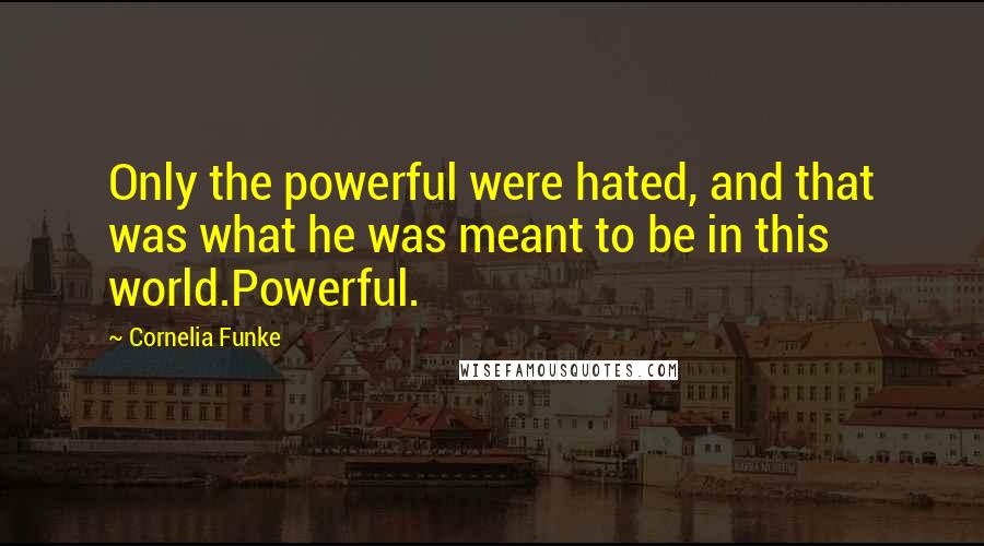 Cornelia Funke Quotes: Only the powerful were hated, and that was what he was meant to be in this world.Powerful.