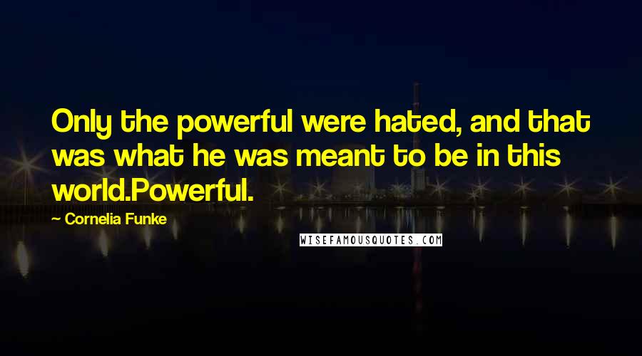 Cornelia Funke Quotes: Only the powerful were hated, and that was what he was meant to be in this world.Powerful.