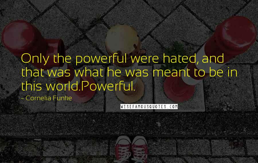Cornelia Funke Quotes: Only the powerful were hated, and that was what he was meant to be in this world.Powerful.