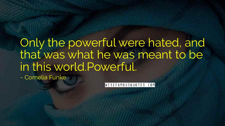 Cornelia Funke Quotes: Only the powerful were hated, and that was what he was meant to be in this world.Powerful.