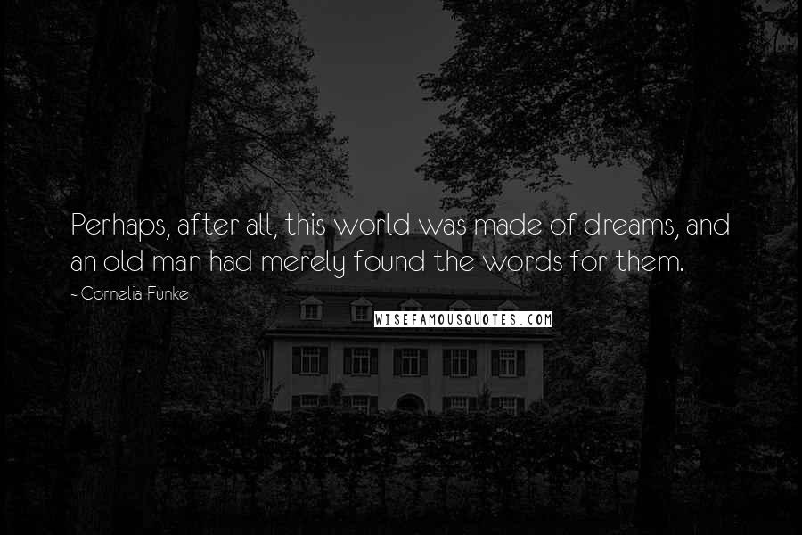 Cornelia Funke Quotes: Perhaps, after all, this world was made of dreams, and an old man had merely found the words for them.