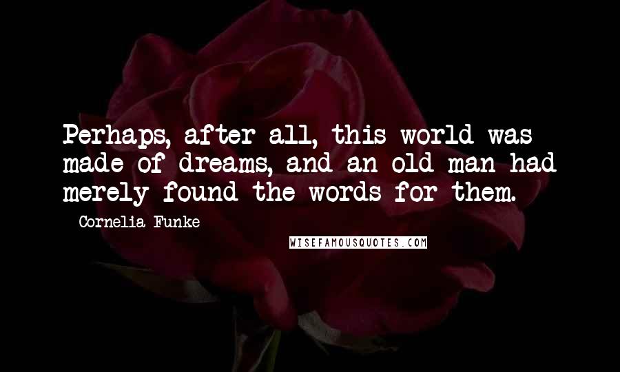 Cornelia Funke Quotes: Perhaps, after all, this world was made of dreams, and an old man had merely found the words for them.