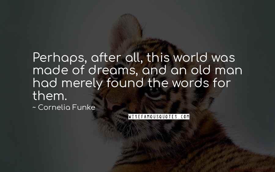 Cornelia Funke Quotes: Perhaps, after all, this world was made of dreams, and an old man had merely found the words for them.