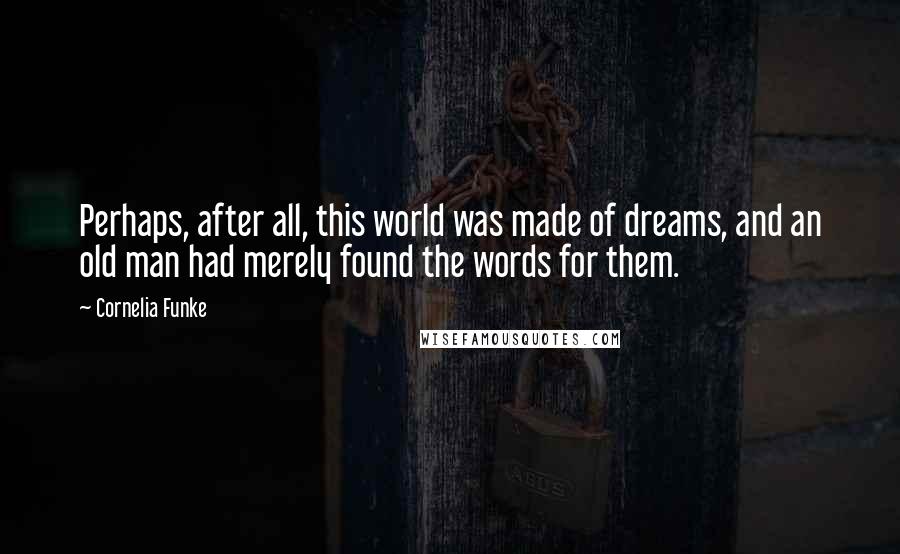 Cornelia Funke Quotes: Perhaps, after all, this world was made of dreams, and an old man had merely found the words for them.