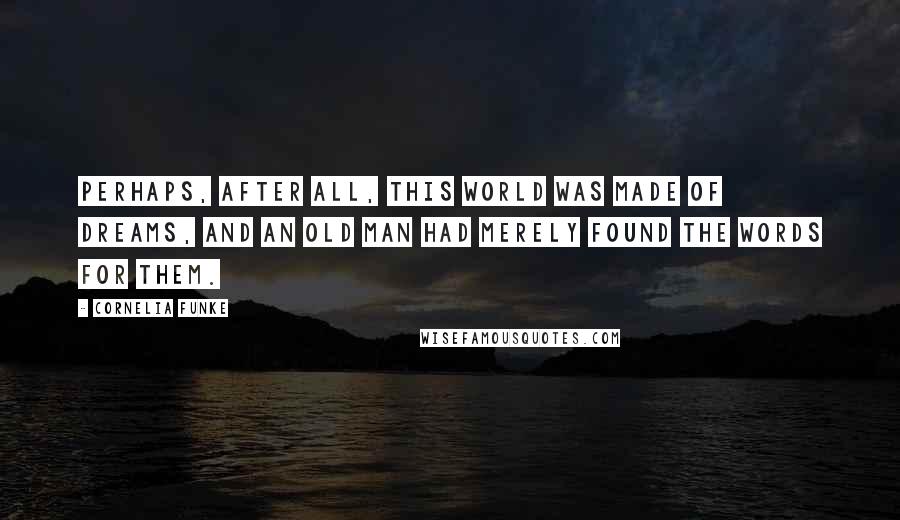 Cornelia Funke Quotes: Perhaps, after all, this world was made of dreams, and an old man had merely found the words for them.