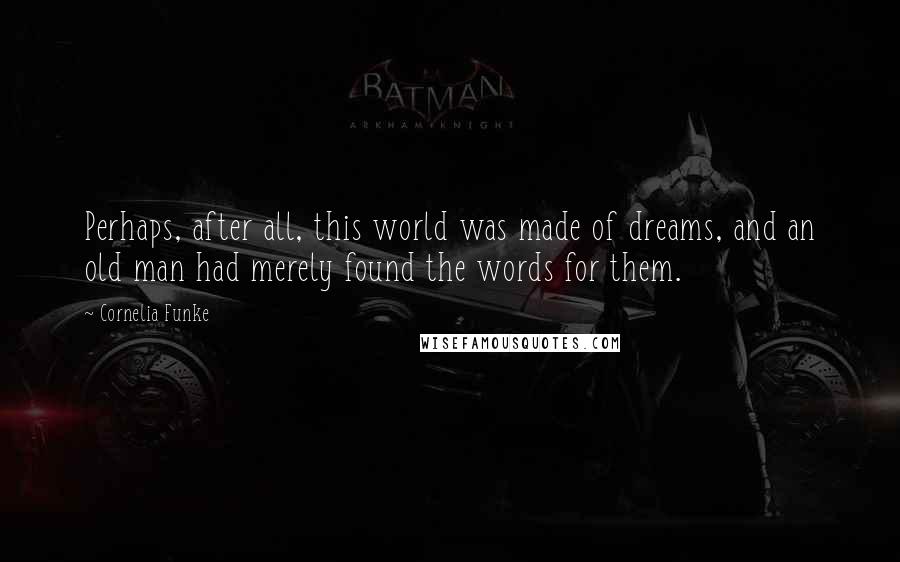 Cornelia Funke Quotes: Perhaps, after all, this world was made of dreams, and an old man had merely found the words for them.