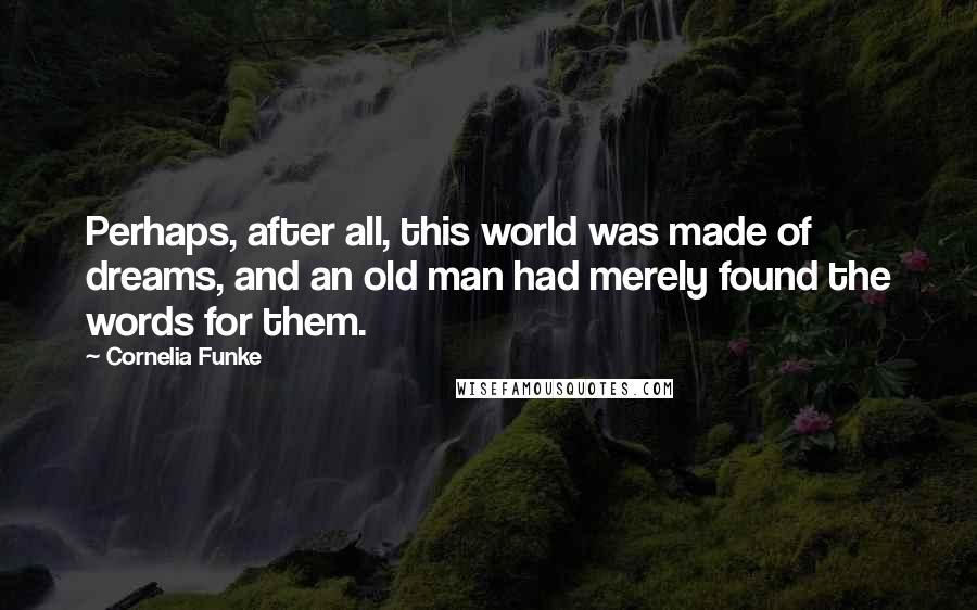 Cornelia Funke Quotes: Perhaps, after all, this world was made of dreams, and an old man had merely found the words for them.