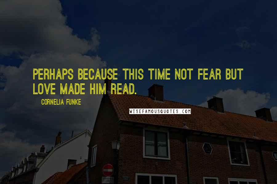 Cornelia Funke Quotes: Perhaps because this time not fear but love made him read.