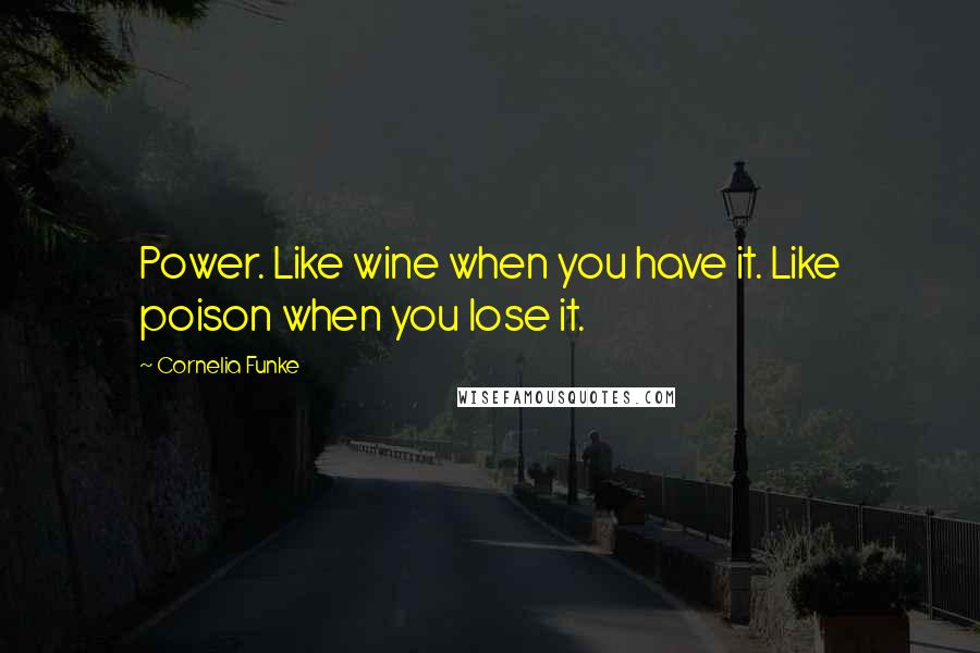 Cornelia Funke Quotes: Power. Like wine when you have it. Like poison when you lose it.