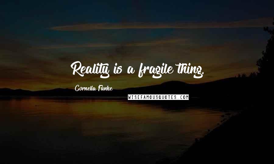 Cornelia Funke Quotes: Reality is a fragile thing.