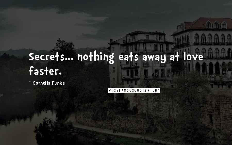 Cornelia Funke Quotes: Secrets... nothing eats away at love faster.