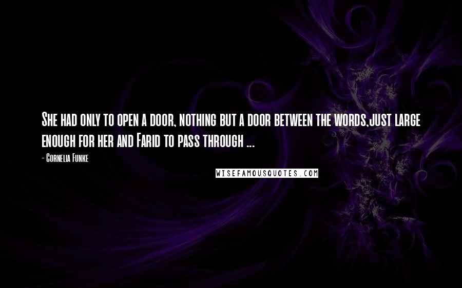Cornelia Funke Quotes: She had only to open a door, nothing but a door between the words,just large enough for her and Farid to pass through ...