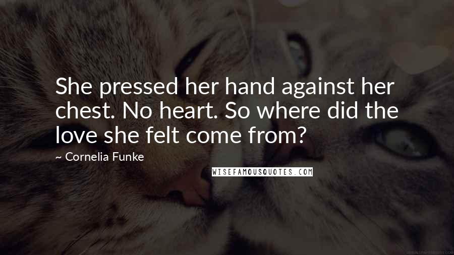 Cornelia Funke Quotes: She pressed her hand against her chest. No heart. So where did the love she felt come from?