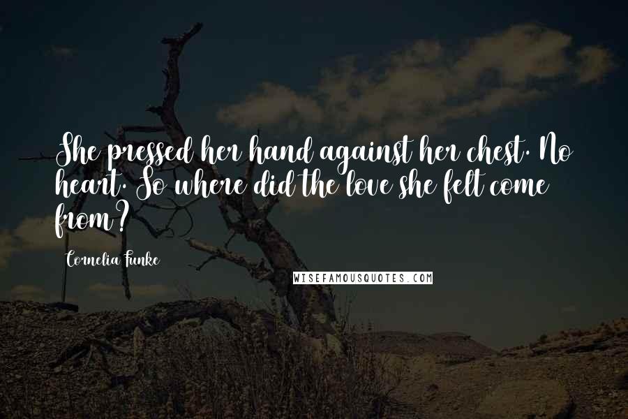 Cornelia Funke Quotes: She pressed her hand against her chest. No heart. So where did the love she felt come from?