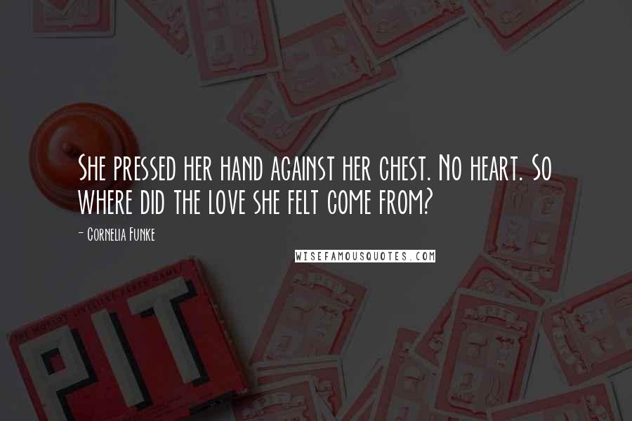 Cornelia Funke Quotes: She pressed her hand against her chest. No heart. So where did the love she felt come from?