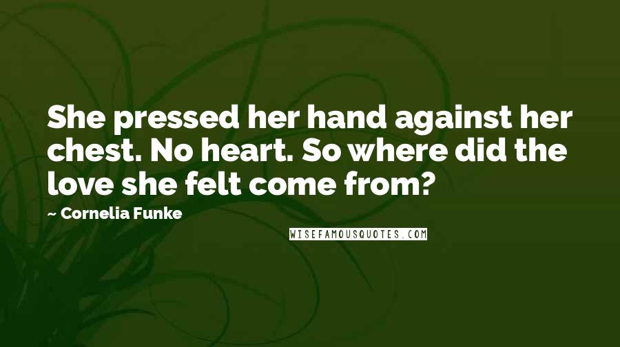 Cornelia Funke Quotes: She pressed her hand against her chest. No heart. So where did the love she felt come from?