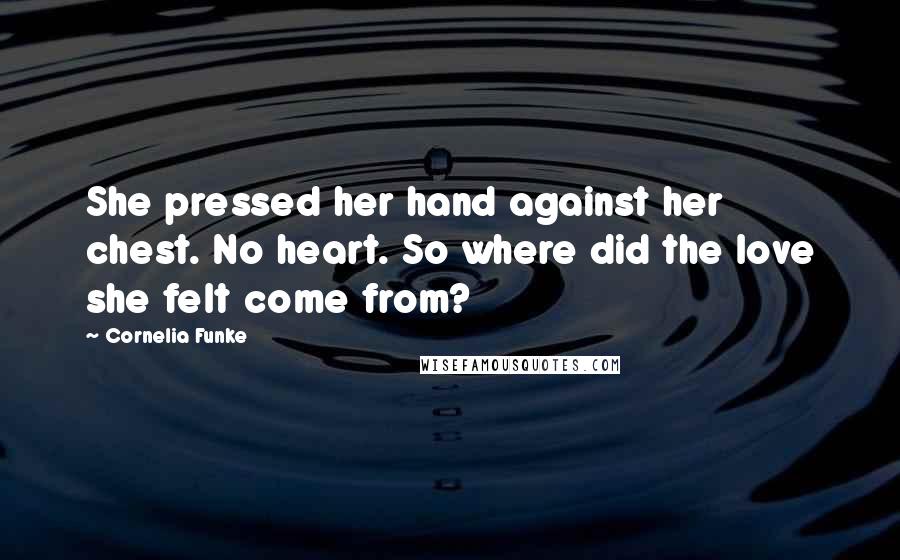 Cornelia Funke Quotes: She pressed her hand against her chest. No heart. So where did the love she felt come from?