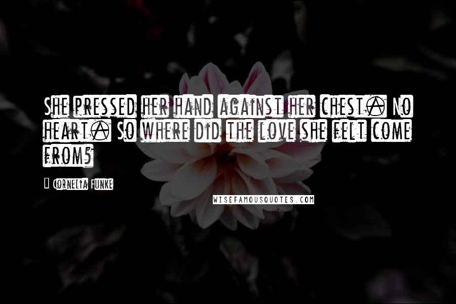 Cornelia Funke Quotes: She pressed her hand against her chest. No heart. So where did the love she felt come from?