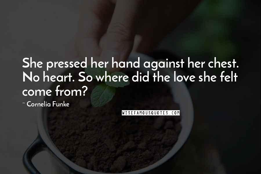 Cornelia Funke Quotes: She pressed her hand against her chest. No heart. So where did the love she felt come from?