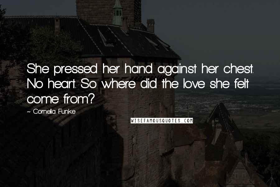 Cornelia Funke Quotes: She pressed her hand against her chest. No heart. So where did the love she felt come from?