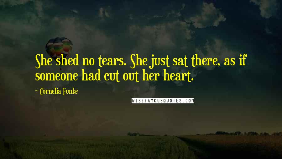 Cornelia Funke Quotes: She shed no tears. She just sat there, as if someone had cut out her heart.