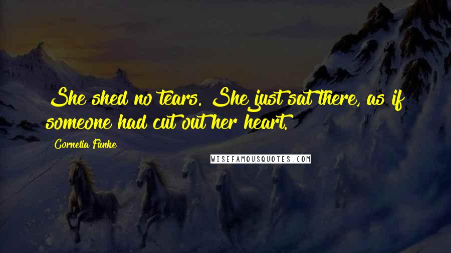 Cornelia Funke Quotes: She shed no tears. She just sat there, as if someone had cut out her heart.