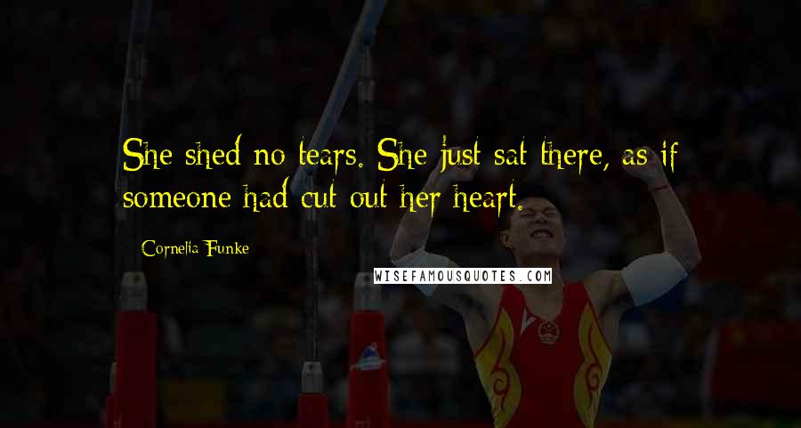 Cornelia Funke Quotes: She shed no tears. She just sat there, as if someone had cut out her heart.